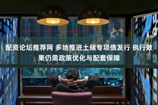 配资论坛推荐网 多地推进土储专项债发行 执行效果仍需政策优化与配套保障