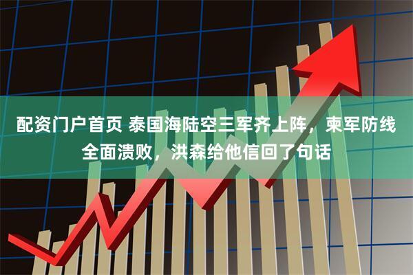 配资门户首页 泰国海陆空三军齐上阵，柬军防线全面溃败，洪森给他信回了句话