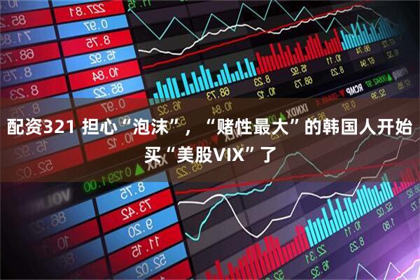 配资321 担心“泡沫”，“赌性最大”的韩国人开始买“美股VIX”了